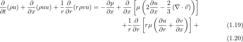                                           [  (               )]
∂-(ρu) + ∂--(ρuu )+ 1-∂-(rρvu ) = - ∂p-+-∂- μ   2∂u-- 2-(∇ ⋅⃗v)
∂t       ∂x        r ∂r           ∂x   ∂x       ∂x   3
                                         1 ∂ [   ( ∂u   ∂v )]
                                       + r∂r- rμ   ∂r-+ ∂x-   +         (1.19)

                                                                        (1.20)
