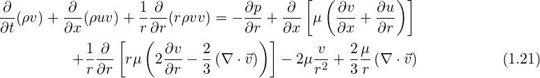  ∂        ∂        1 ∂            ∂p    ∂ [  ( ∂v   ∂u )]
--(ρv) + ---(ρuv )+ ----(rρvv) = - ---+ --- μ   ---+ ---
∂t       ∂x     [  r(∂r           ∂r)] ∂x      ∂x   ∂r
          + 1-∂--rμ   2∂v-- 2-(∇ ⋅⃗v)   - 2μ-v + 2-μ-(∇ ⋅⃗v)           (1.21)
            r ∂r       ∂r   3              r2   3 r
