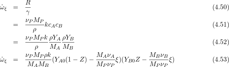         R
˙ωξ  =   γ-                                                       (4.50)

    =   νPMP--kcAcB                                              (4.51)
          ρ
        νPMP-k-ρYA-ρYB-
    =     ρ    MA  MB                                            (4.52)
        νPMP ρk               MA νA           MB νB
˙ωξ  =   --------(YA0(1- Z )- ------ξ)(YB0Z  - ------ξ)           (4.53)
        MAMB                 MP  νP           MP νP
