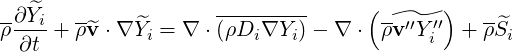 -∂ ^Yi  --            ---------     ( --    )  --
ρ----+ ρ^v ⋅∇ ^Yi = ∇ ⋅(ρDi∇Yi )- ∇ ⋅  ρv′′Yi′′ + ρS^i
  ∂t
