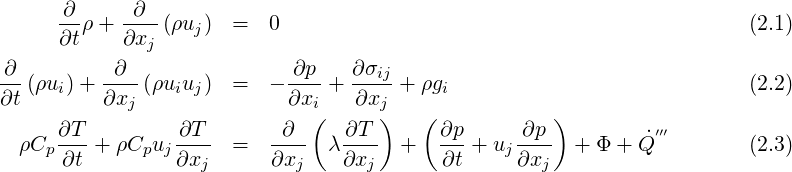      -∂ ρ+  -∂-(ρuj)  =  0                                             (2.1)
     ∂t     ∂xj
∂-        -∂--             -∂p-  ∂-σij
∂t (ρui)+ ∂xj (ρuiuj) =  - ∂xi +  ∂xj + ρgi                            (2.2)
                              (     )   (            )
  ρCp∂T- + ρCpuj ∂T-- =   -∂-- λ ∂T-- +   ∂p-+ uj-∂p-  + Φ + Q˙′′′       (2.3)
      ∂t         ∂xj      ∂xj    ∂xj      ∂t     ∂xj
