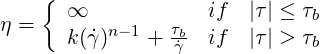     {
      ∞             if   |τ| ≤ τb
η =   k(γ˙)n-1 + τγb˙  if   |τ| > τb
