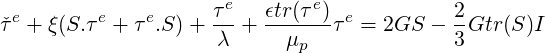                     τe   ϵtr(τ e)            2
ˇτe + ξ(S.τe + τ e.S) +- + ------τ e = 2GS - -Gtr (S)I
                    λ      μp              3
