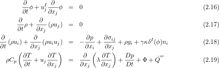        ∂-     I-∂--
       ∂tϕ + uj∂xj ϕ  =  0                                       (2.16)

     -∂ρ + -∂--(ρuj)  =  0                                       (2.17)
     ∂t    ∂xj
∂-       -∂--              -∂p-  ∂σij           I
∂t (ρui)+ ∂xj (ρuiuj) =  - ∂xi + ∂xj  + ρgi + γκδ (ϕ)ni          (2.18)
     (            )          (      )
 ρCp   ∂T-+  uj ∂T-   =  --∂-  λ-∂T-  + Dp- + Φ + ˙Q′′′            (2.19)
       ∂t      ∂xj       ∂xj    ∂xj     Dt
