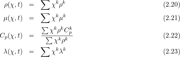             ∑    k k
 ρ(χ,t) =      χ  ρ                              (2.20)
 μ(χ,t) =   ∑  χk μk                             (2.21)
            ∑
               χkρkCkp
Cp(χ,t) =   --∑-χkρk--                           (2.22)
            ∑
 λ(χ,t) =      χk λk                             (2.23)
