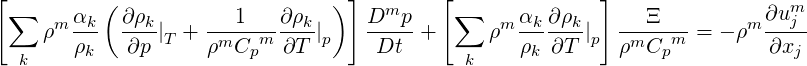 [         (                     ) ]       [               ]                 m
 ∑   m αk-  ∂ρk-    ---1---∂ρk-    Dmp--    ∑   m αk-∂ρk-  ---Ξ---      m∂u-j
    ρ  ρk   ∂p |T + ρmCpm  ∂T  |p    Dt  +      ρ  ρk ∂T |p ρmCpm   = - ρ  ∂xj
  k                                          k
