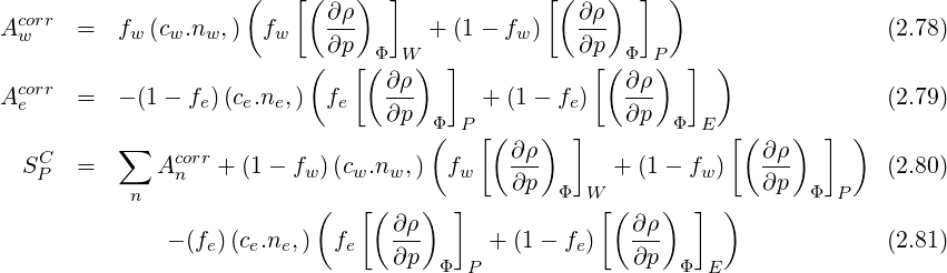                      (   [( ∂ρ )  ]            [( ∂ρ)  ]  )
Acowrr  =  fw (cw.nw,)  fw   ---      + (1- fw )   ---                       (2.78)
                           (∂p[ Φ(  W)  ]          ∂p[( Φ P)  ]  )
  corr                            ∂ρ-                  ∂ρ-
A e    =  - (1- fe)(ce.ne, ) fe   ∂p  Φ  P + (1 - fe)   ∂p  Φ E               (2.79)
          ∑                          (   [(    ) ]             [(   )  ] )
  SCP   =      Acnorr + (1- fw )(cw.nw, )  fw   ∂ρ-      + (1- fw )   ∂ρ-       (2.80)
           n                                ∂p  Φ W               ∂p  Φ P
                           (   [( ∂ρ)  ]            [(∂ ρ)  ] )
              - (fe)(ce.ne,)  fe   ---     + (1-  fe)   ---                   (2.81)
                                  ∂p  Φ P             ∂p   Φ E
