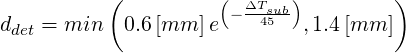           (          (- ΔTsub)         )
ddet = min  0.6[mm ]e    45  ,1.4[mm ]
