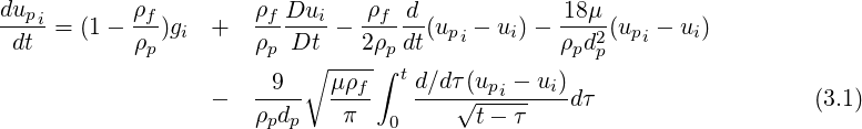 dupi        ρf        ρf Dui    ρf d             18μ
-dt- = (1-  ρ-)gi +   ρ--Dt--- 2ρ--dt(upi - ui)- ρ-d2 (upi - ui)
             p         p  ∘ ---- ∫p               p p
                      --9-   μρf-  td∕dτ(upi --ui)
                  -   ρpdp    π   0    √t----τ   dτ                   (3.1)
