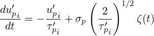                  (   )1 ∕2
du ′pi     u′pi        2
-dt- = - τ′-+ σp   τ′-    ζ(t)
          pi        pi
