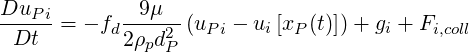 DuP--i      --9μ--
  Dt  = - fd2ρpd2 (uPi - ui[xP (t)])+ gi + Fi,coll
                P
