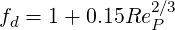                2∕3
fd = 1+ 0.15Re P
