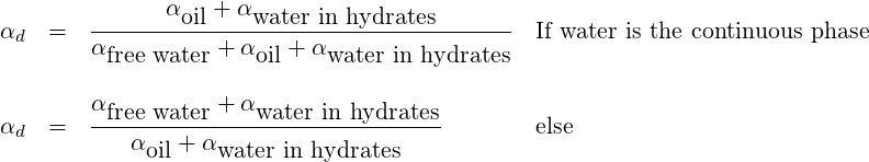               α   + α
αd  =   --------oil----water-in-hydrates-------  If water is the continuous phase
        αfree water + αoil + αwater in hydrates

        αfree water + αwater in hydrates
αd  =   ---α---+-α---------------------        else
             oil    water in hydrates
