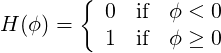        {
H(ϕ) =    0  if  ϕ < 0
          1  if  ϕ ≥ 0
