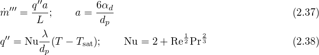         ′′
m˙′′′ = q-a;    a = 6αd-                                  (2.37)
        L           dp
 ′′     -λ                          1   2
q  = Nu dp(T - Tsat);     Nu = 2 + Re2Pr 3                (2.38)
