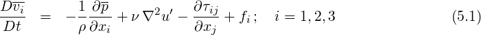 Dvi-       1 ∂p--          ∂ τij
----  =   -------+ ν∇2u ′ ----- + fi;  i = 1,2,3               (5.1)
 Dt        ρ ∂xi            ∂xj
