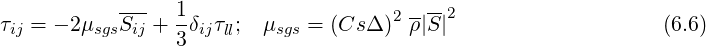            ---   1                     ----2
τij = - 2μsgsSij + -δijτll;  μsgs = (Cs Δ )2ρ|S|                    (6.6)
                 3
