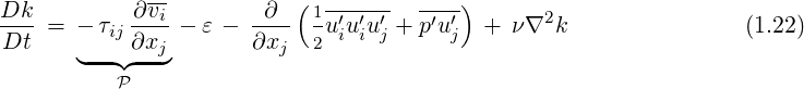              --           ( ------   ---)
Dk- =  - τij ∂vi-- ε - -∂-- 1u ′u ′u′ + p′u ′ +  ν∇2k                (1.22)
Dt      --- ∂xj       ∂xj  2  i ij      j
       ◟  ◝P◜  ◞
