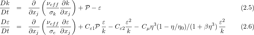              (        )
Dk-  =   -∂-- νeff-∂k-  + P - ε                                           (2.5)
Dt       ∂xj ( σk ∂xj )
D ε       ∂   νeff ∂ε          ε       ε2      3                 3  ε2
Dt-  =   ∂x-- -σ--∂x--  + C ε1P k-- C ε2k--  Cμη (1 - η∕η0)∕(1 + βη ) k-    (2.6)
           j    e    j
