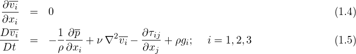   --
∂-vi  =  0                                                     (1.4)
∂xi-          --
D-vi  =  - 1-∂p-+ ν ∇2v- - ∂τij+ ρg ;  i = 1,2,3               (1.5)
Dt         ρ∂xi        i   ∂xj     i
