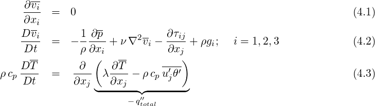       --
    ∂-vi
    ∂xi  =   0                                                   (4.1)
    Dvi-       1 ∂p-      --   ∂τij
    ---- =   - -----+ ν ∇2vi - ----+ ρgi;  i = 1,2,3             (4.2)
    Dt-        ρ∂x(i   --       ∂xj)
    DT--     --∂-   -∂T-      -′-′
ρcp Dt   =   ∂xj   λ∂xj - ρ cpujθ                                (4.3)
                 ◟-------◝◜-------◞
                       - q′′total
